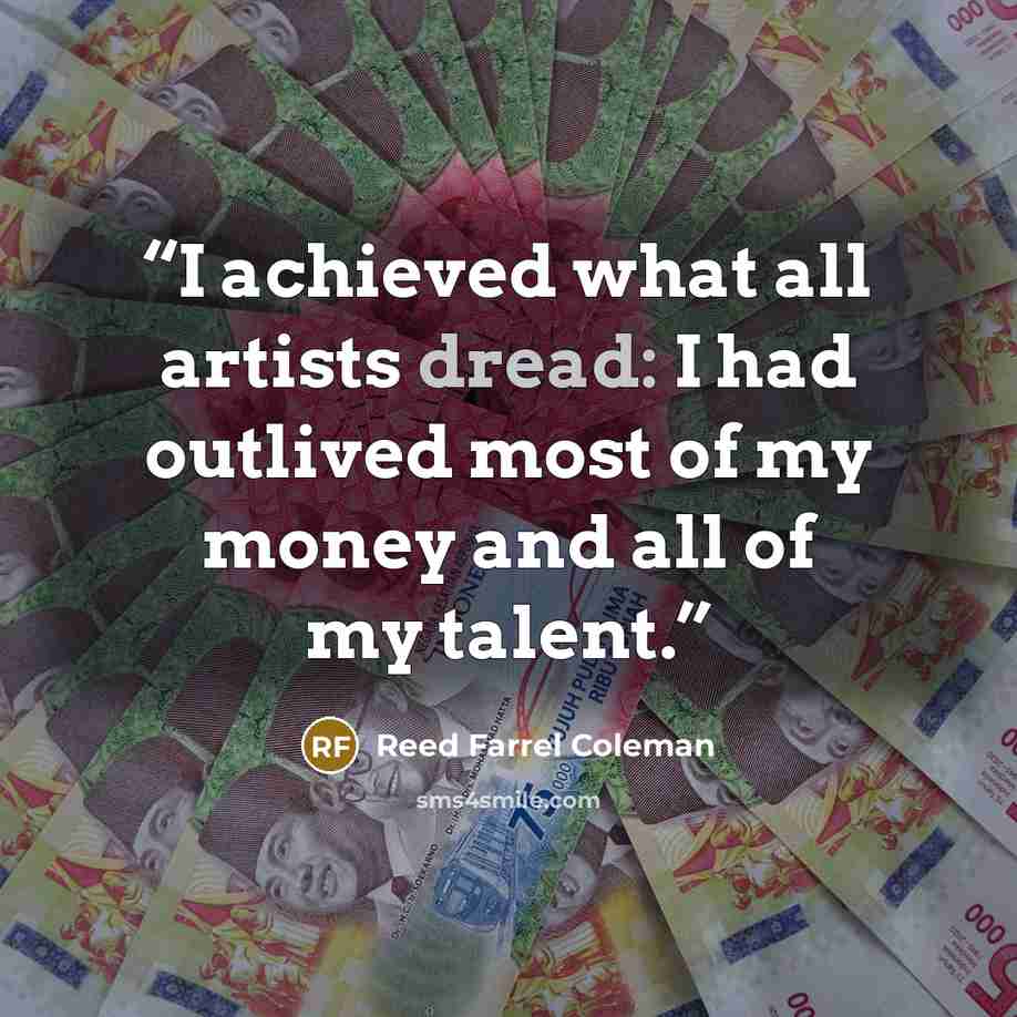 “I achieved what all artists dread: I had outlived most of my money and all of my talent.” quote by Reed Farrel Coleman
