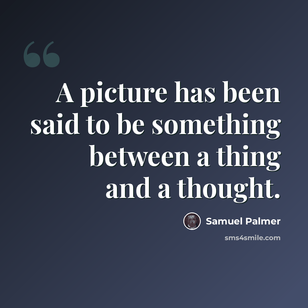 “A picture has been said to be something between a thing and a thought.” quote by Samuel Palmer