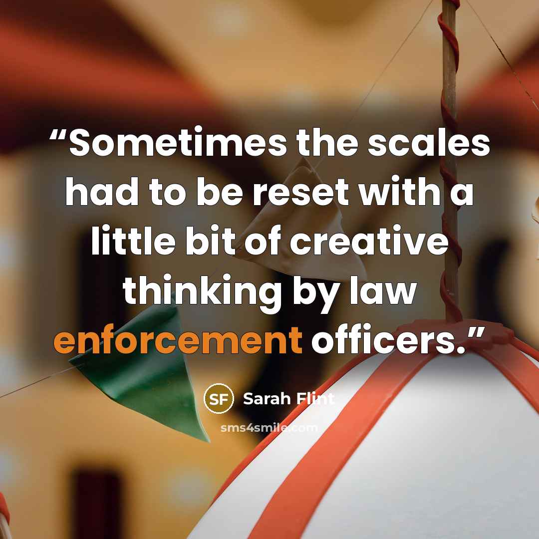“Sometimes the scales had to be reset with a little bit of creative thinking by law enforcement officers.” quote by Sarah Flint