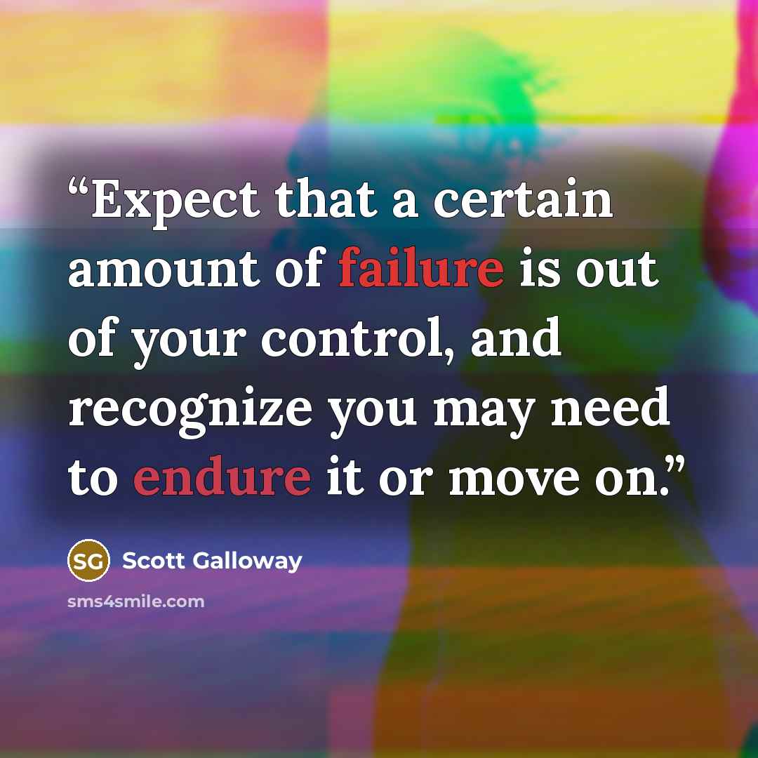 “Expect that a certain amount of failure is out of your control, and recognize you may need to endure it or move on.” quote by Scott Galloway