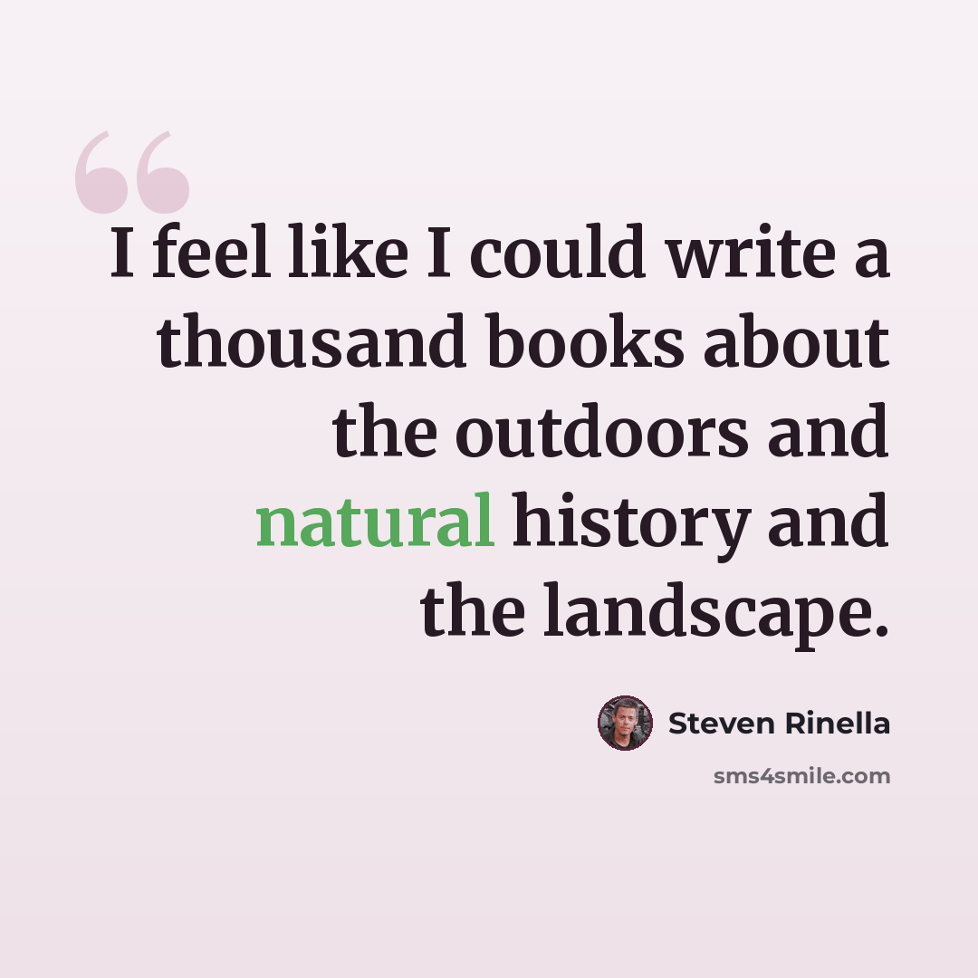 “I feel like I could write a thousand books about the outdoors and natural history and the landscape.” quote by Steven Rinella