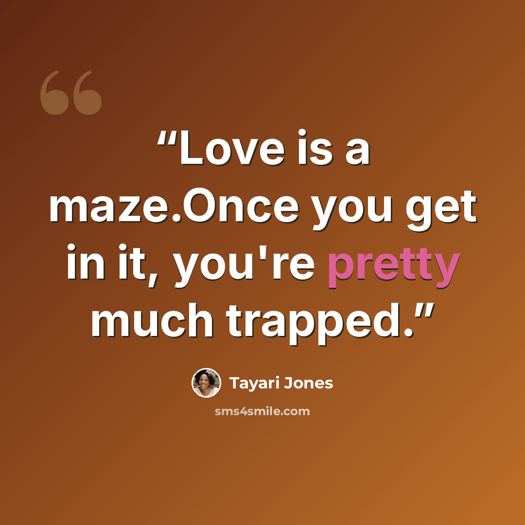 “Love is a maze.Once you get in it, you're pretty much trapped.” quote by Tayari Jones