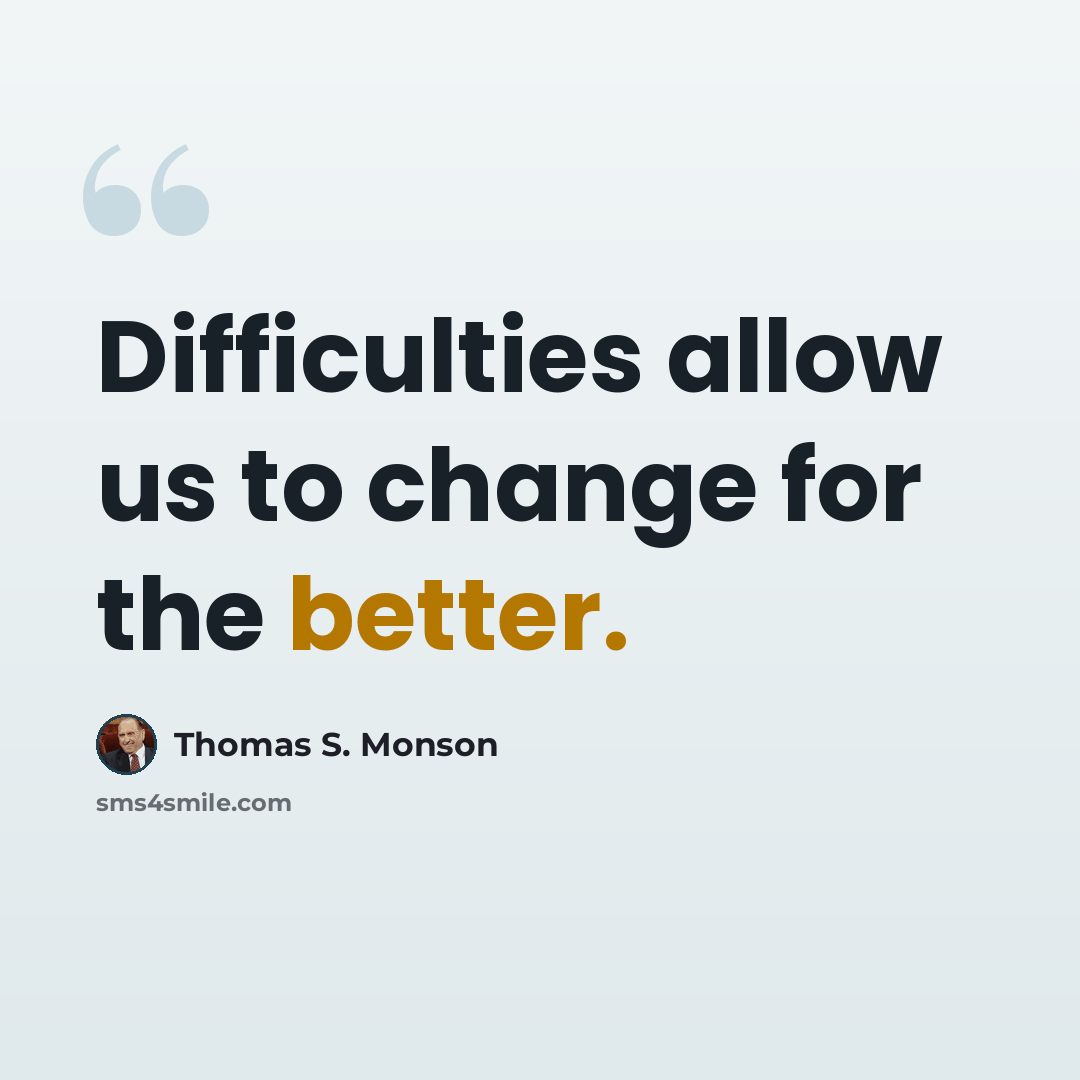 “Difficulties allow us to change for the better.” quote by Thomas S. Monson