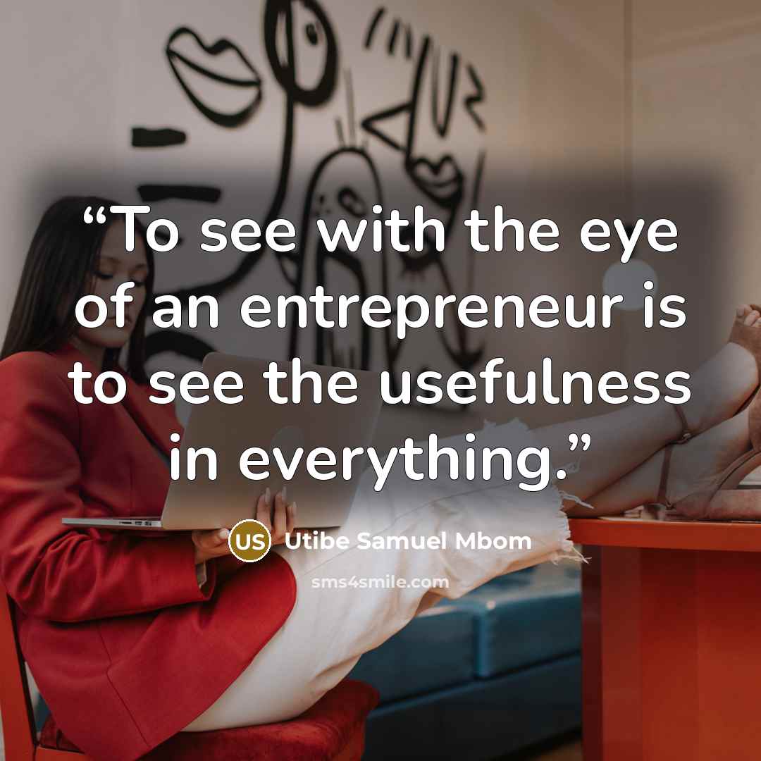 “To see with the eye of an entrepreneur is to see the usefulness in everything.” quote by Utibe Samuel Mbom