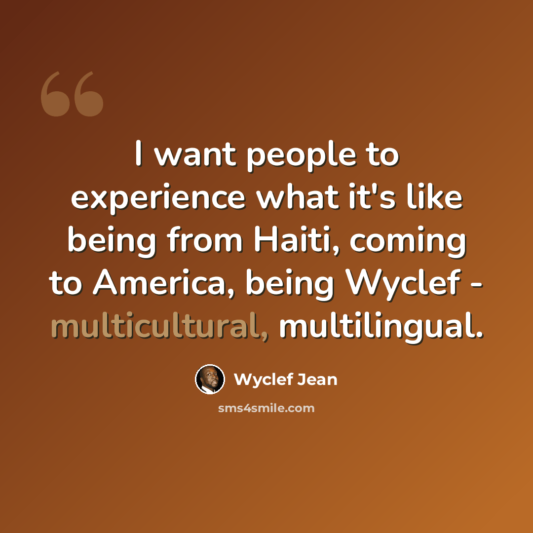 “I want people to experience what it's like being from Haiti, coming to America, being Wyclef - multicultural, multilingual.” quote by Wyclef Jean