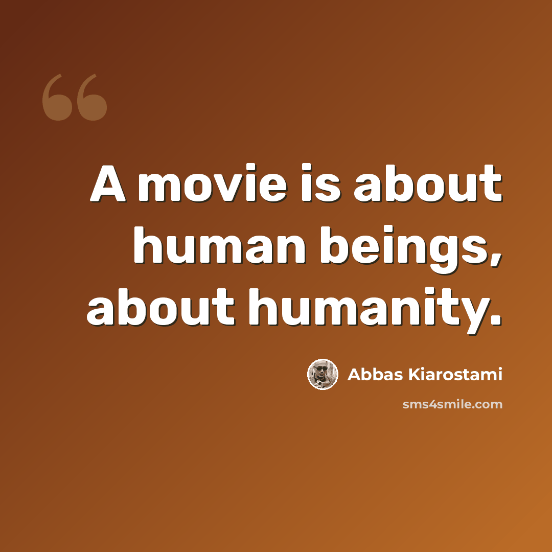 “A movie is about human beings, about humanity.” quote by Abbas Kiarostami