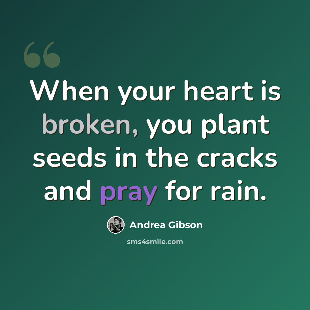 “When your heart is broken, you plant seeds in the cracks and pray for rain.” quote by Andrea Gibson