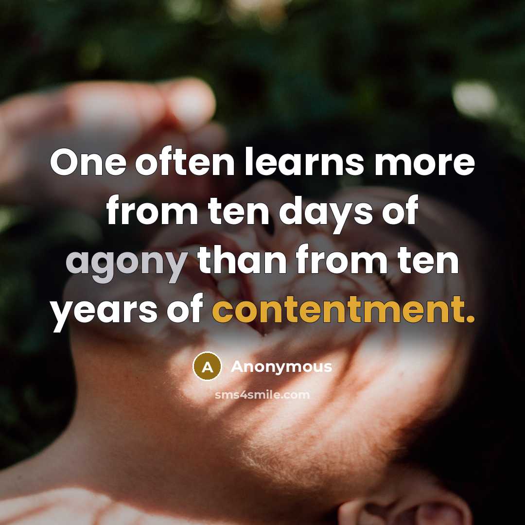 “One often learns more from ten days of agony than from ten years of contentment.” quote by Anonymous