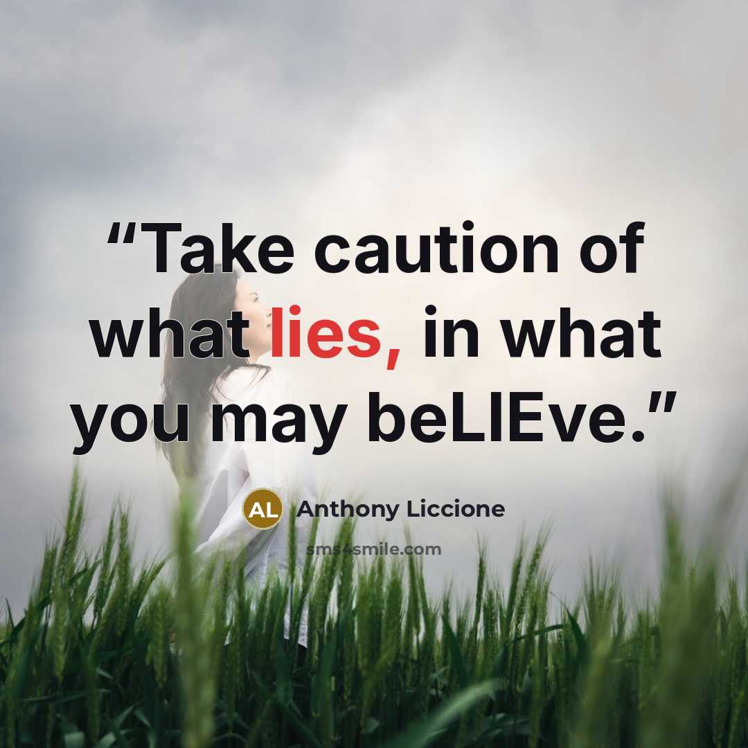 “Take caution of what lies, in what you may beLIEve.” quote by Anthony Liccione