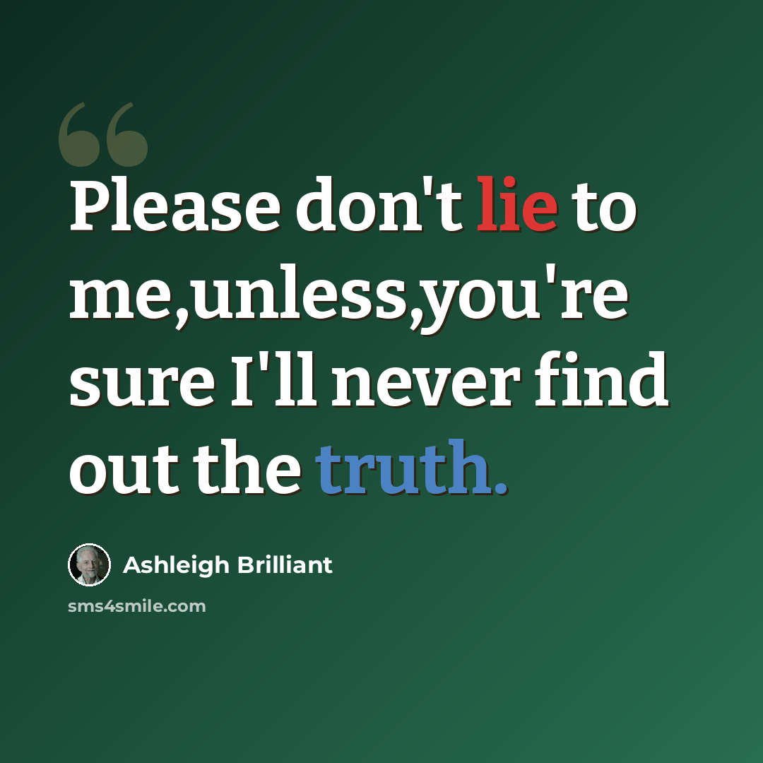 “Please don't lie to me,unless,you're sure I'll never find out the truth.” quote by Ashleigh Brilliant
