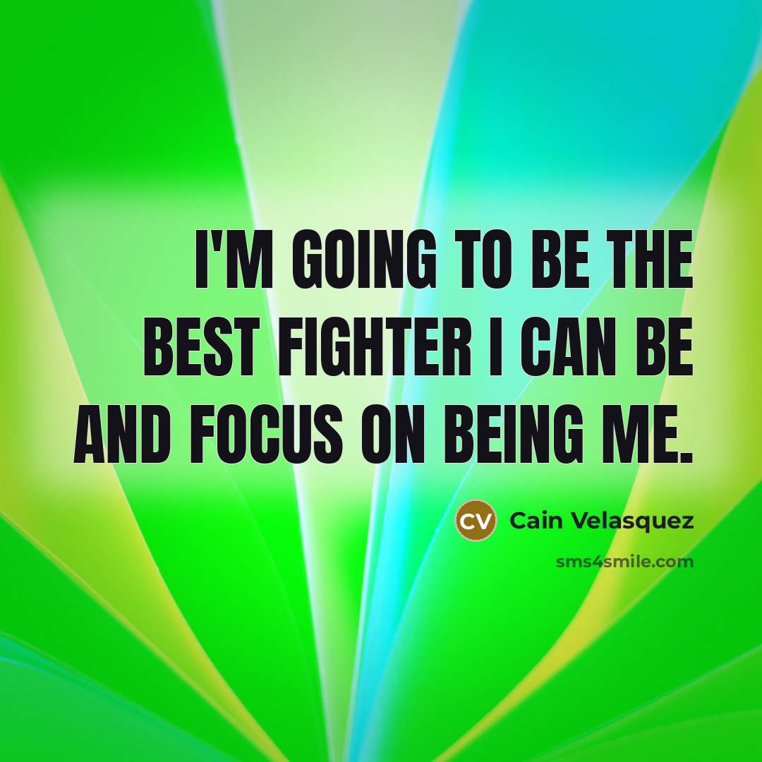 “I'm going to be the best fighter I can be and focus on being me.” quote by Cain Velasquez