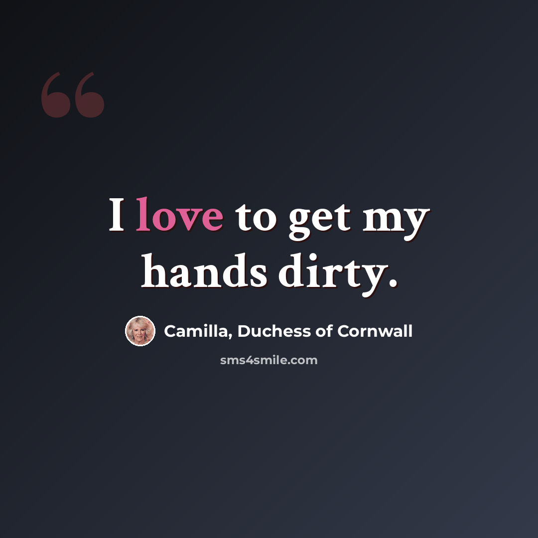 “I love to get my hands dirty.” quote by Camilla, Duchess of Cornwall