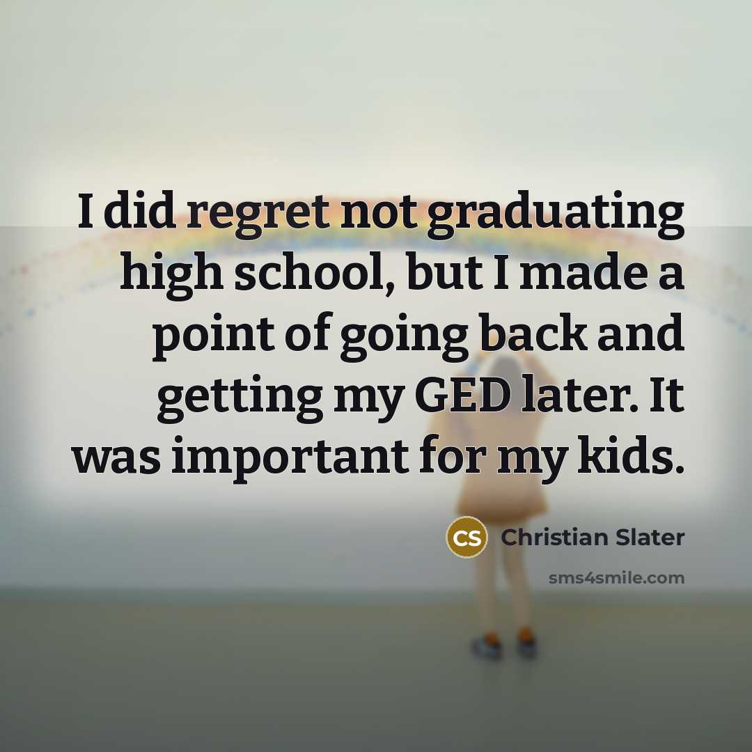 “I did regret not graduating high school, but I made a point of going back and getting my GED later. It was important for my kids.” quote by Christian Slater