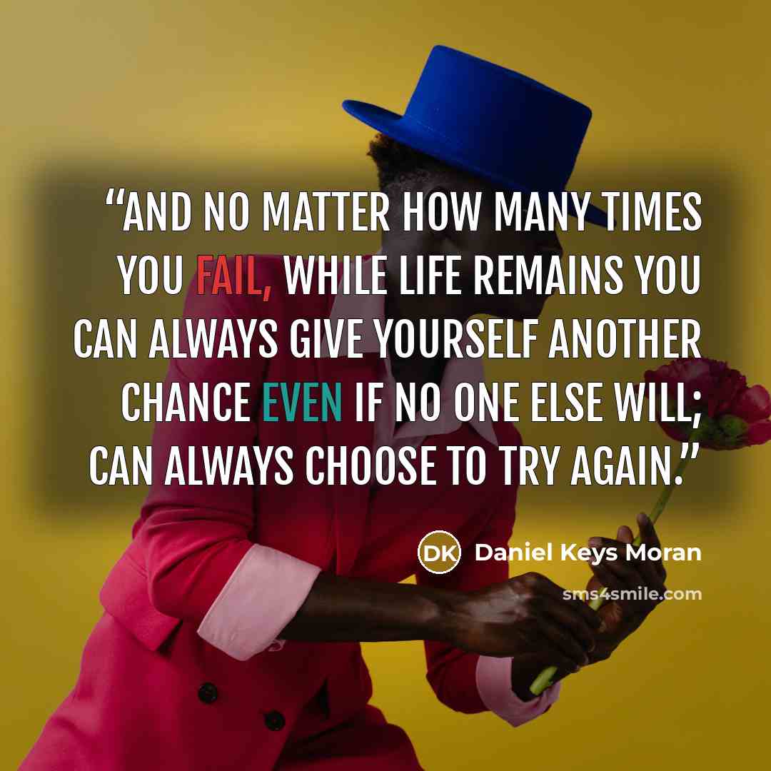 “AND NO MATTER HOW MANY TIMES YOU FAIL, WHILE LIFE REMAINS YOU CAN ALWAYS GIVE YOURSELF ANOTHER CHANCE EVEN IF NO ONE ELSE WILL; CAN ALWAYS CHOOSE TO TRY AGAIN.” quote by Daniel Keys Moran
