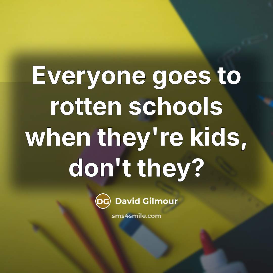 “Everyone goes to rotten schools when they're kids, don't they?” quote by David Gilmour