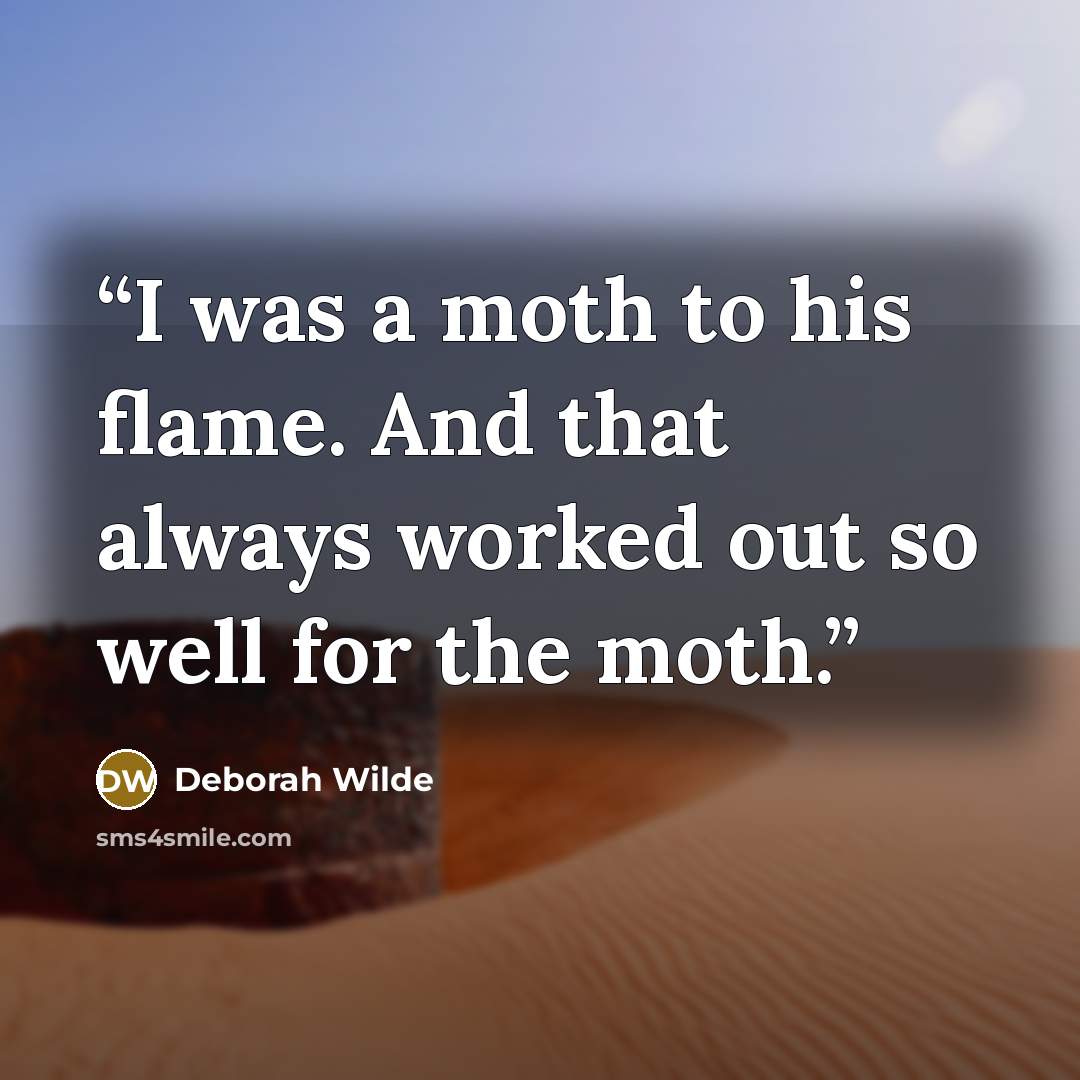 “I was a moth to his flame. And that always worked out so well for the moth.” quote by Deborah Wilde