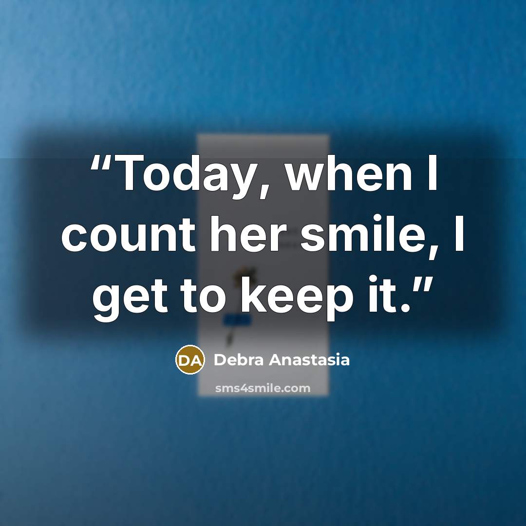 “Today, when I count her smile, I get to keep it.” quote by Debra Anastasia