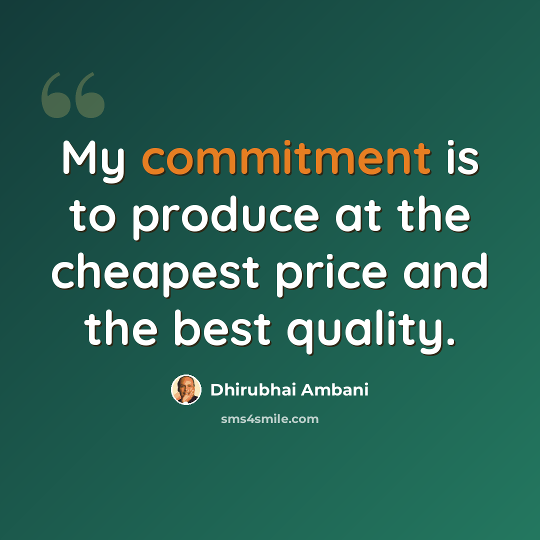 “My commitment is to produce at the cheapest price and the best quality.” quote by Dhirubhai Ambani