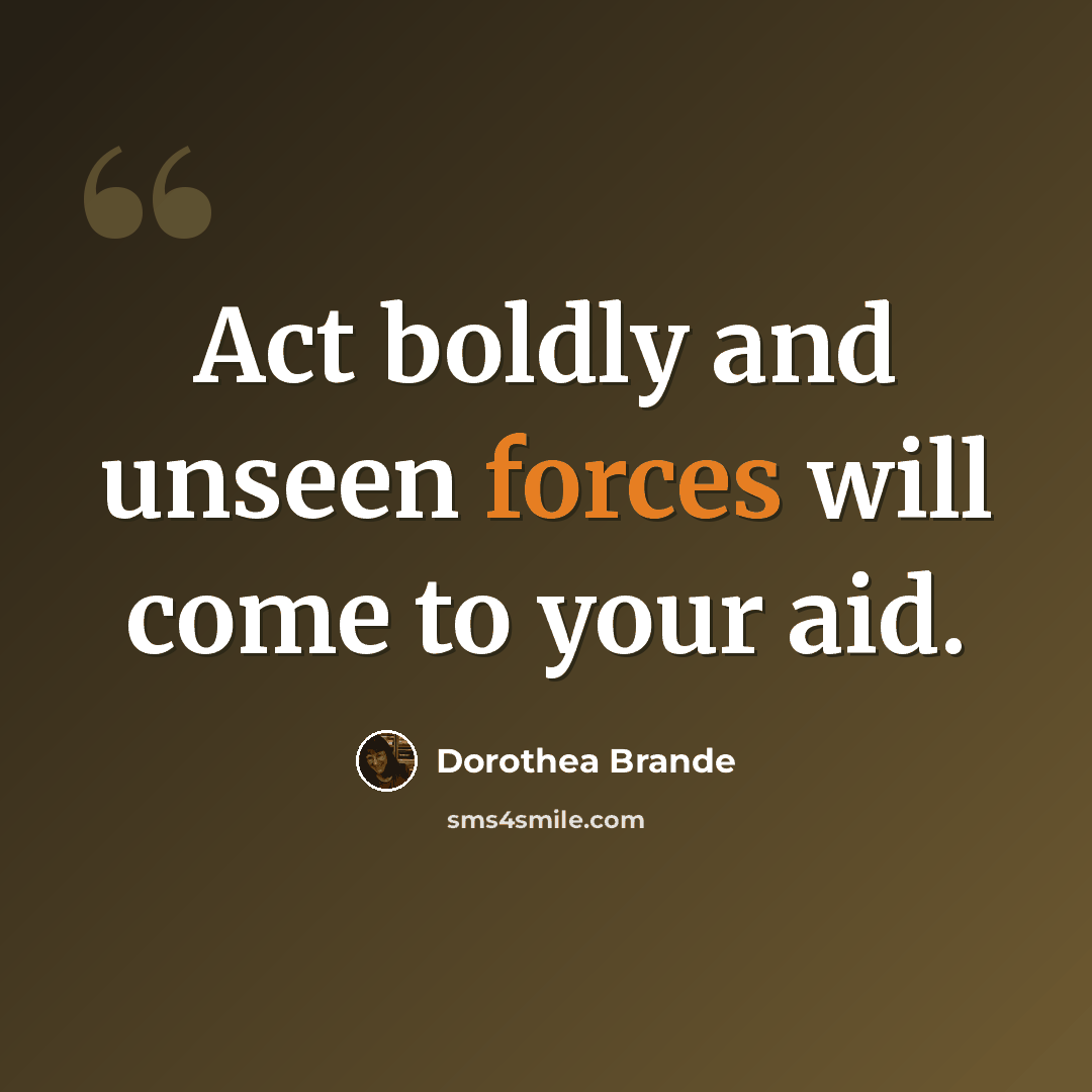 “Act boldly and unseen forces will come to your aid.” quote by Dorothea Brande