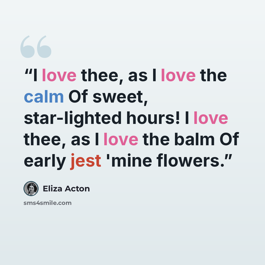 “I love thee, as I love the calm Of sweet, star-lighted hours! I love thee, as I love the balm Of early jest 'mine flowers.” quote by Eliza Acton