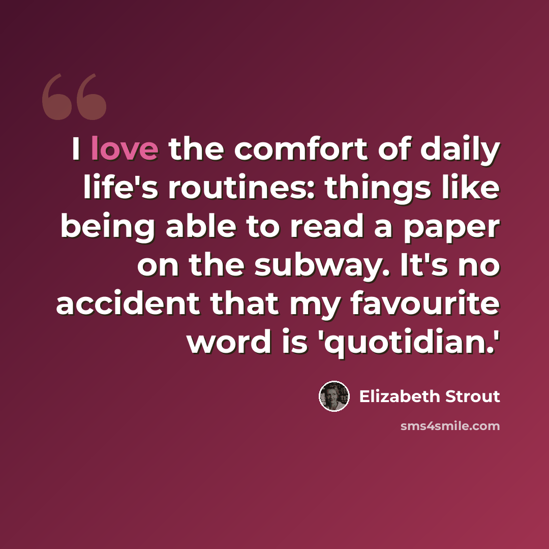 “I love the comfort of daily life's routines: things like being able to read a paper on the subway. It's no accident that my favourite word is 'quotidian.'” quote by Elizabeth Strout