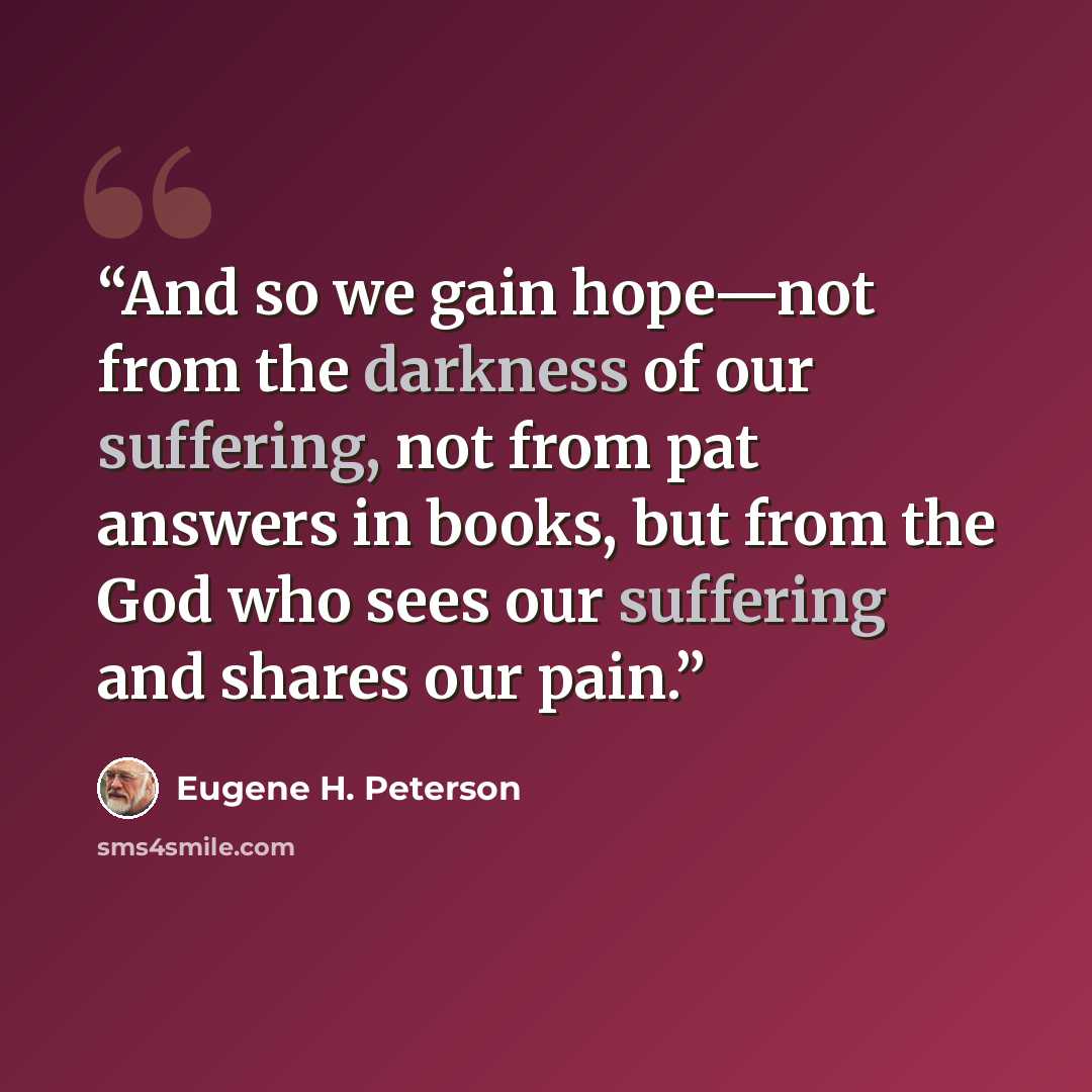 “And so we gain hope—not from the darkness of our suffering, not from pat answers in books, but from the God who sees our suffering and shares our pain.” quote by Eugene H. Peterson