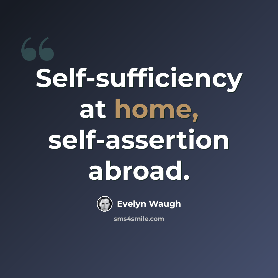 “Self-sufficiency at home, self-assertion abroad.” quote by Evelyn Waugh