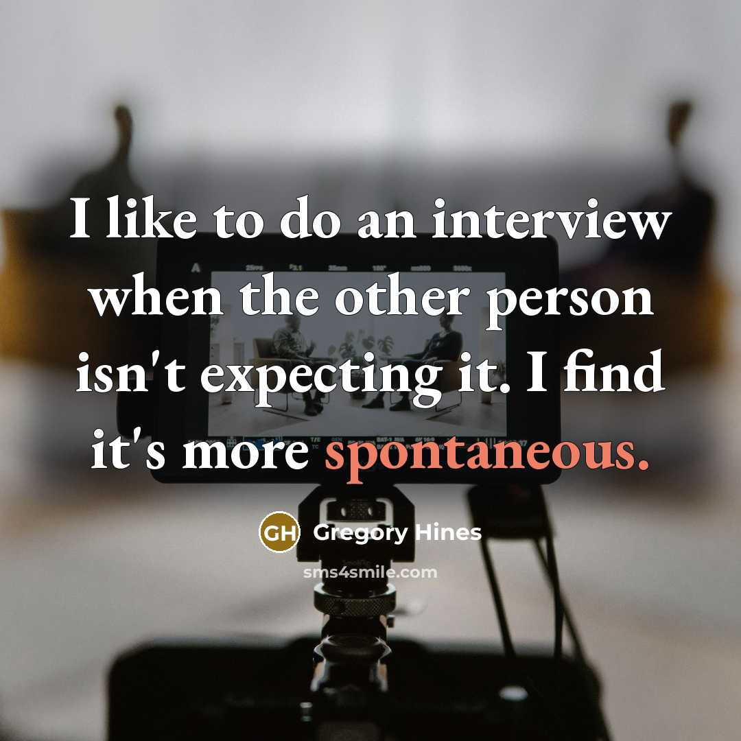 “I like to do an interview when the other person isn't expecting it. I find it's more spontaneous.” quote by Gregory Hines