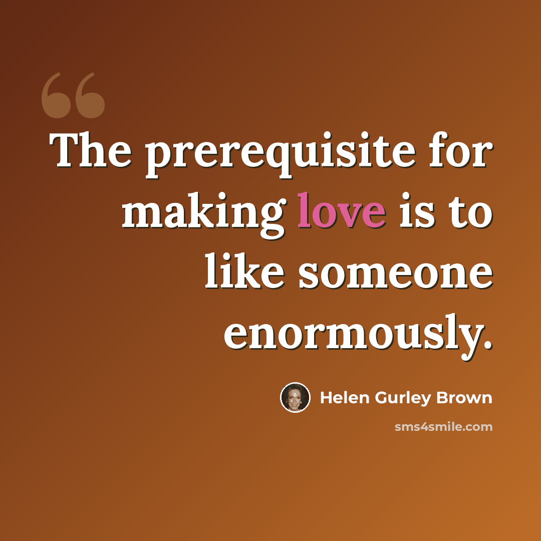“The prerequisite for making love is to like someone enormously.” quote by Helen Gurley Brown