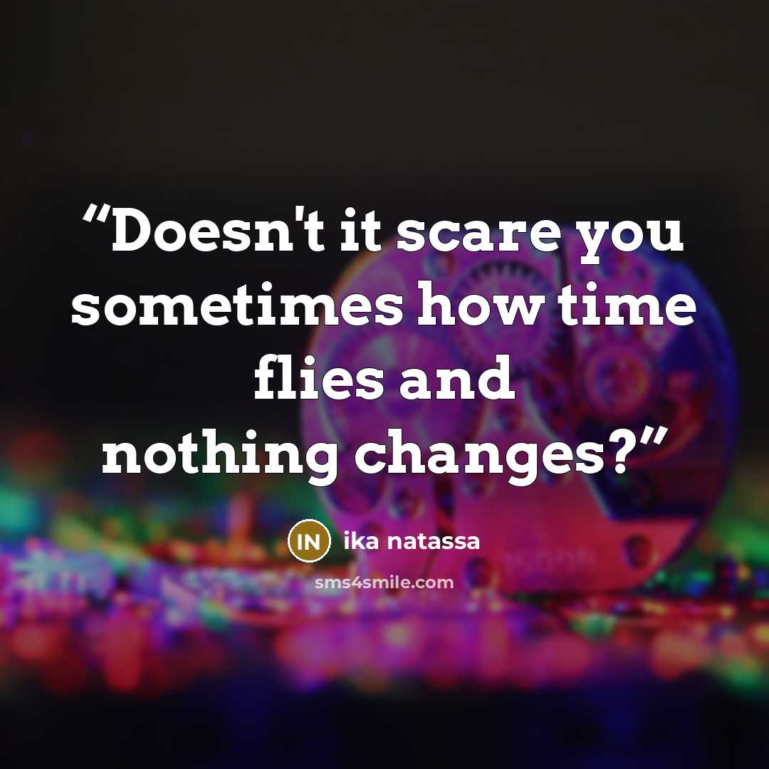 “Doesn't it scare you sometimes how time flies and nothing changes?” quote by Ika Natassa