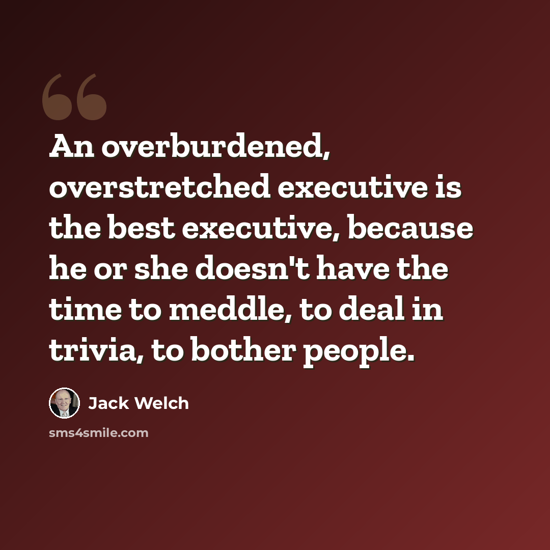 “An overburdened, overstretched executive is the best executive, because he or she doesn't have the time to meddle, to deal in trivia, to bother people.” quote by Jack Welch