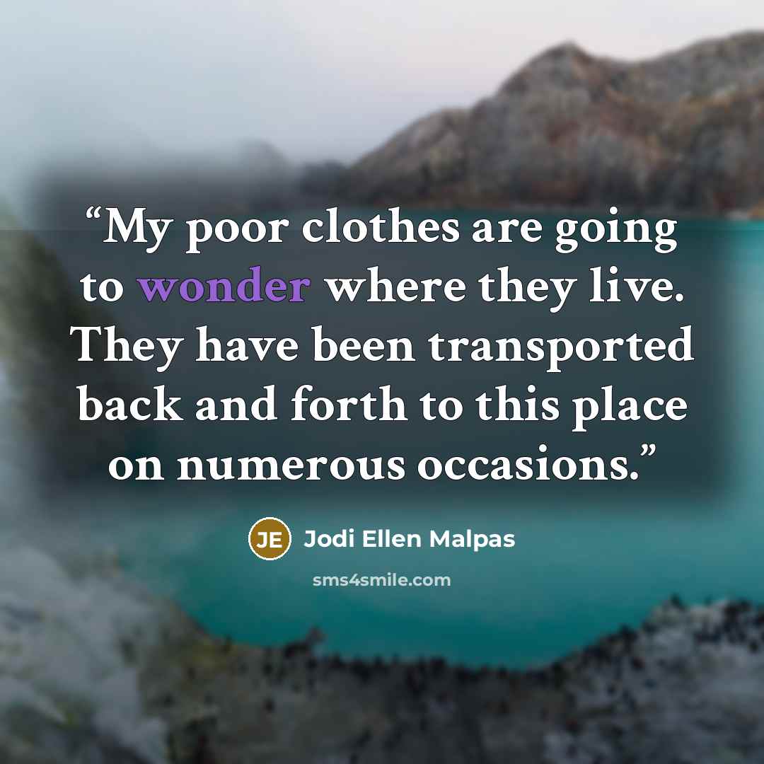 “My poor clothes are going to wonder where they live. They have been transported back and forth to this place on numerous occasions.” quote by Jodi Ellen Malpas