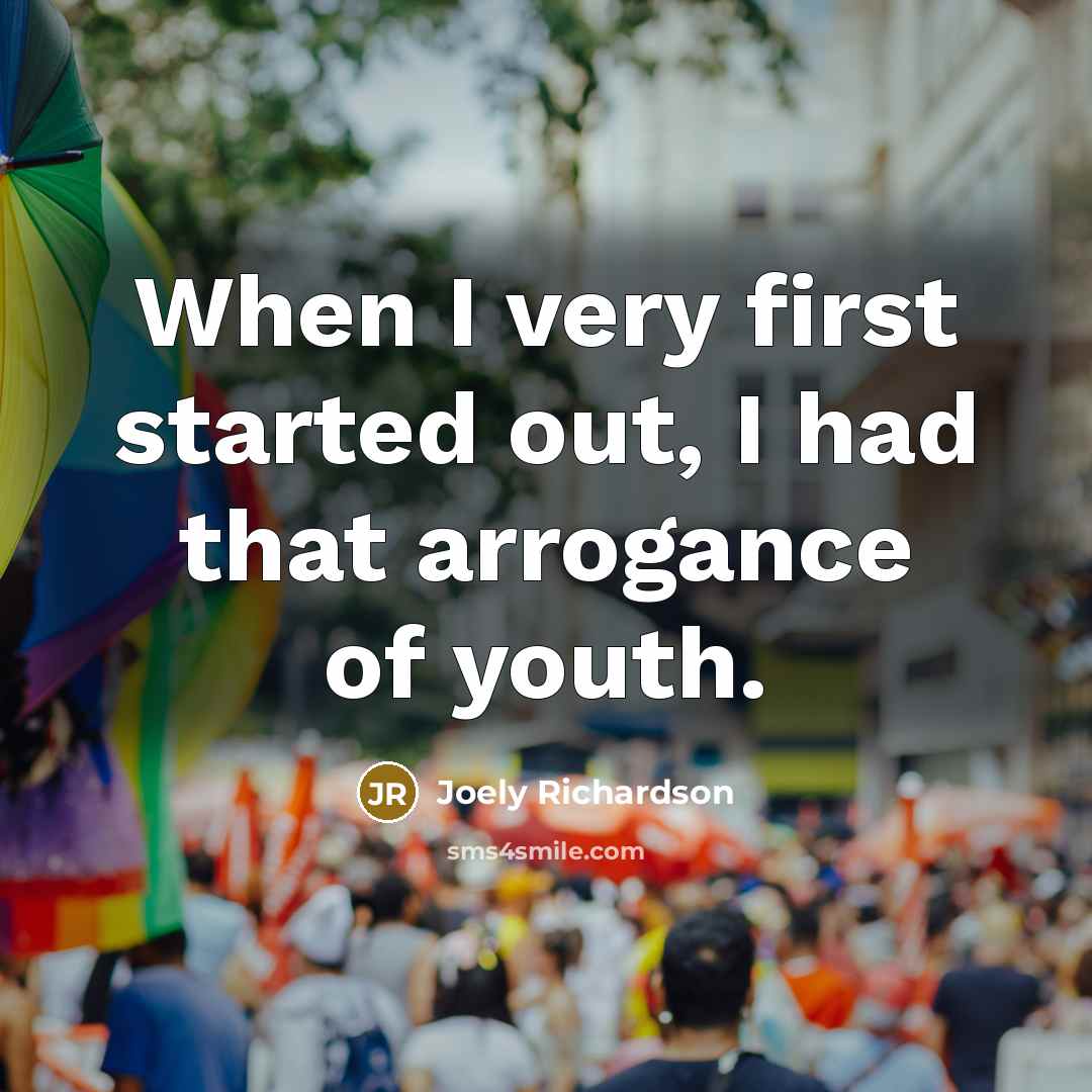 “When I very first started out, I had that arrogance of youth.” quote by Joely Richardson