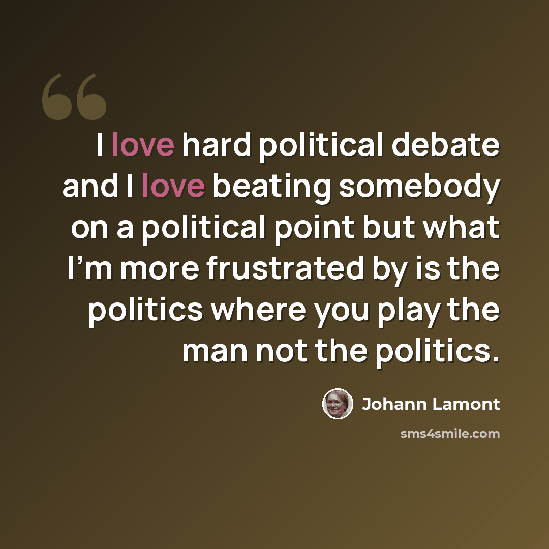 “I love hard political debate and I love beating somebody on a political point but what I'm more frustrated by is the politics where you play the man not the politics.” quote by Johann Lamont