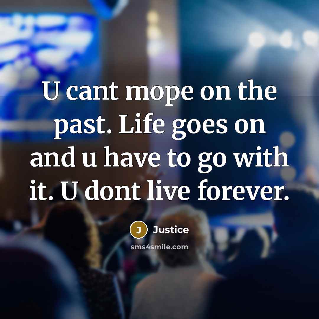 “U cant mope on the past. Life goes on and u have to go with it. U dont live forever.” quote by Justice