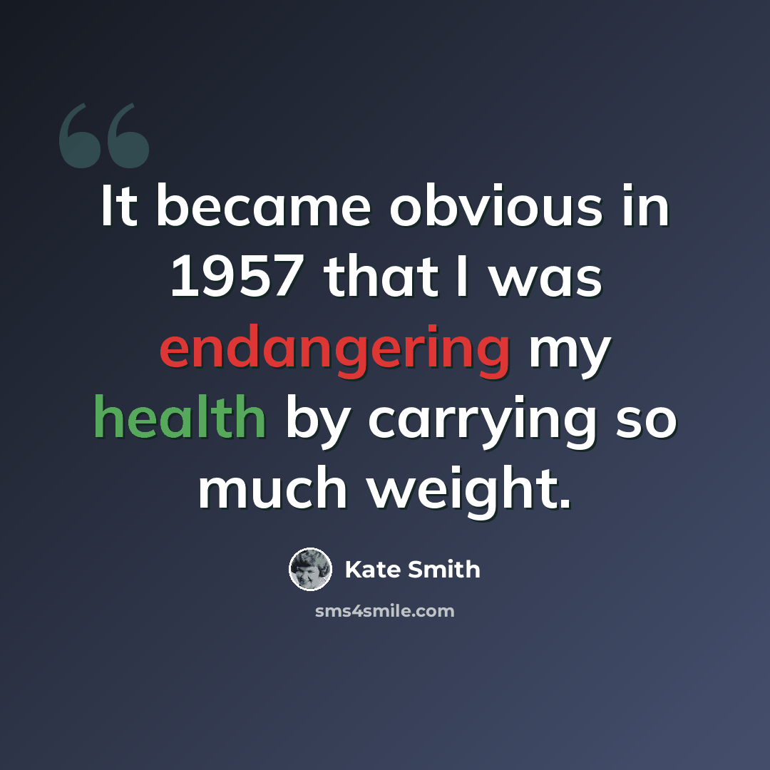 “It became obvious in 1957 that I was endangering my health by carrying so much weight.” quote by Kate Smith