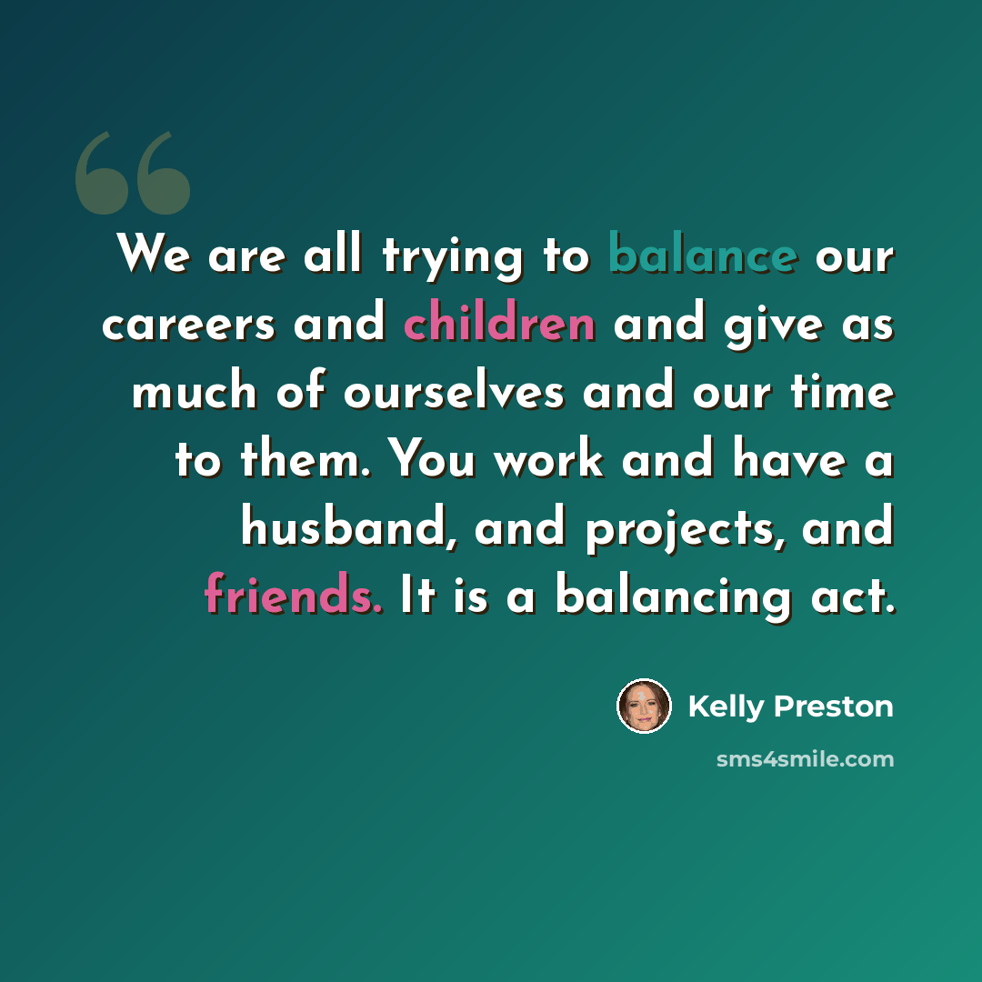 “We are all trying to balance our careers and children and give as much of ourselves and our time to them. You work and have a husband, and projects, and friends. It is a balancing act.” quote by Kelly Preston