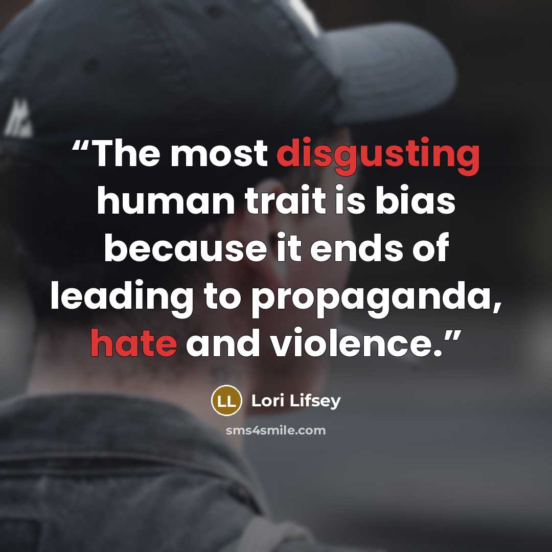 “The most disgusting human trait is bias because it ends of leading to propaganda, hate and violence.” quote by Lori Lifsey