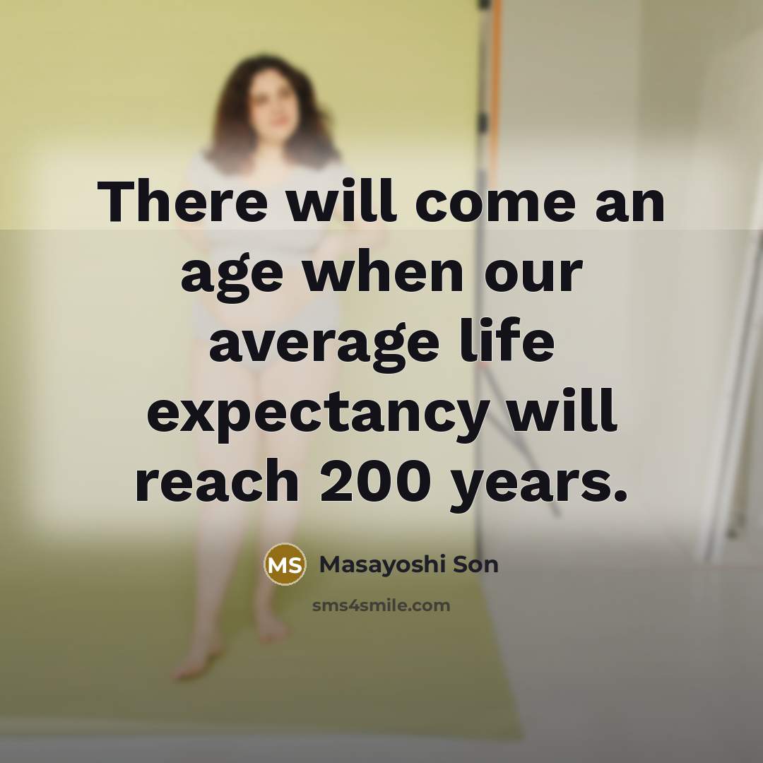 “There will come an age when our average life expectancy will reach 200 years.” quote by Masayoshi Son