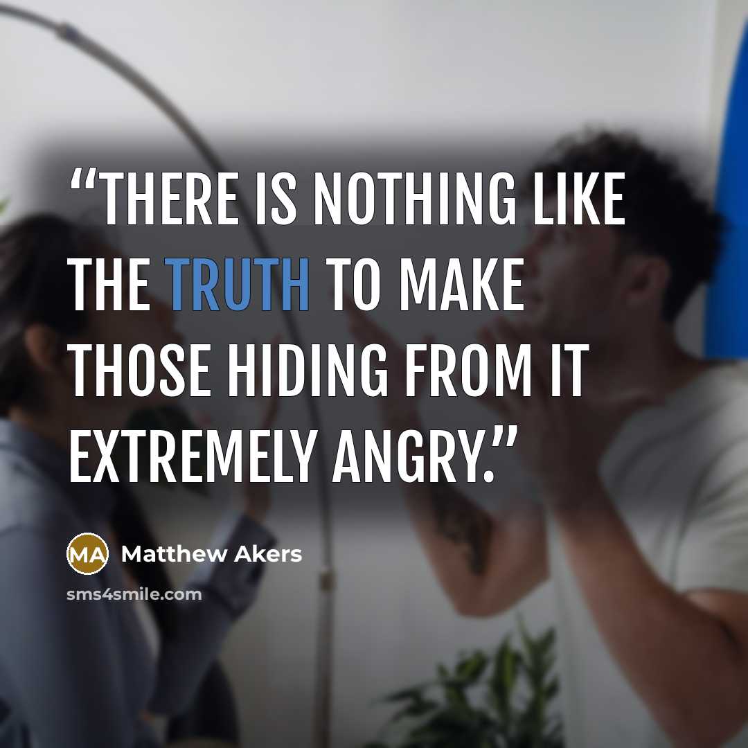 “There is nothing like the truth to make those hiding from it extremely angry.” quote by Matthew Akers