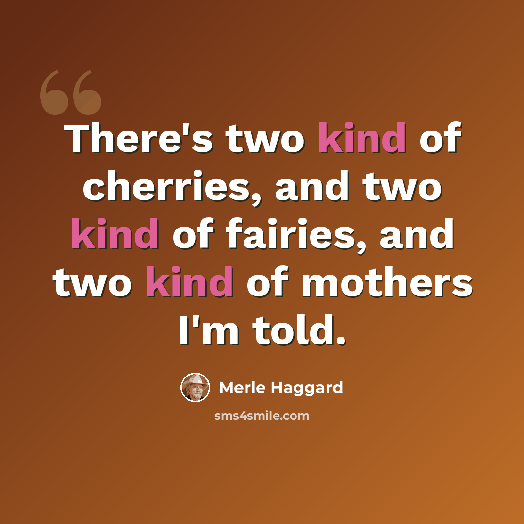 “There's two kind of cherries, and two kind of fairies, and two kind of mothers I'm told.” quote by Merle Haggard