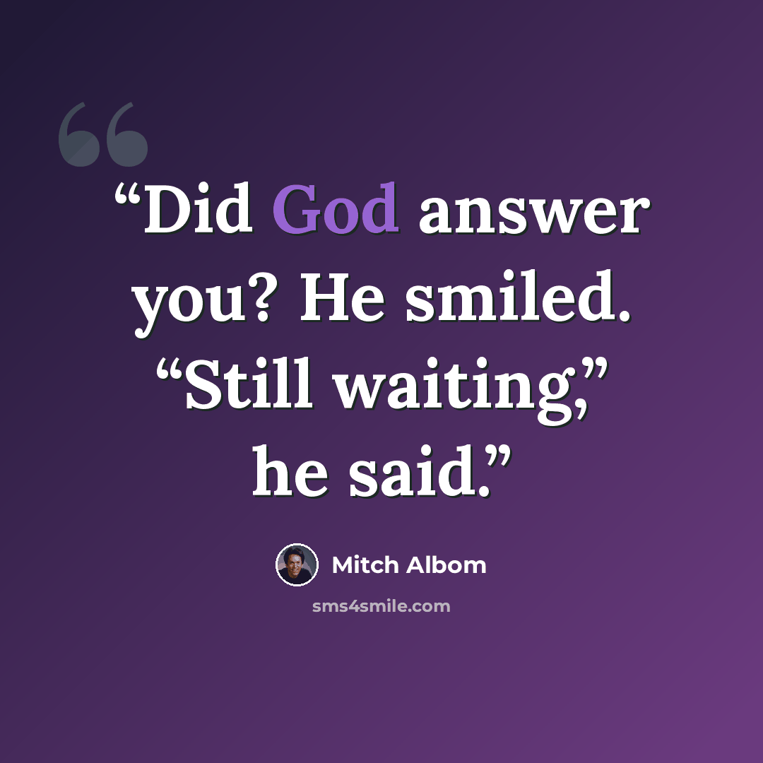 “Did God answer you? He smiled. “Still waiting,” he said.” quote by Mitch Albom