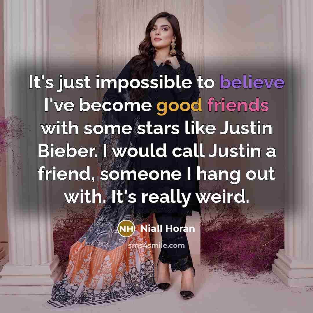“It's just impossible to believe I've become good friends with some stars like Justin Bieber. I would call Justin a friend, someone I hang out with. It's really weird.” quote by Niall Horan