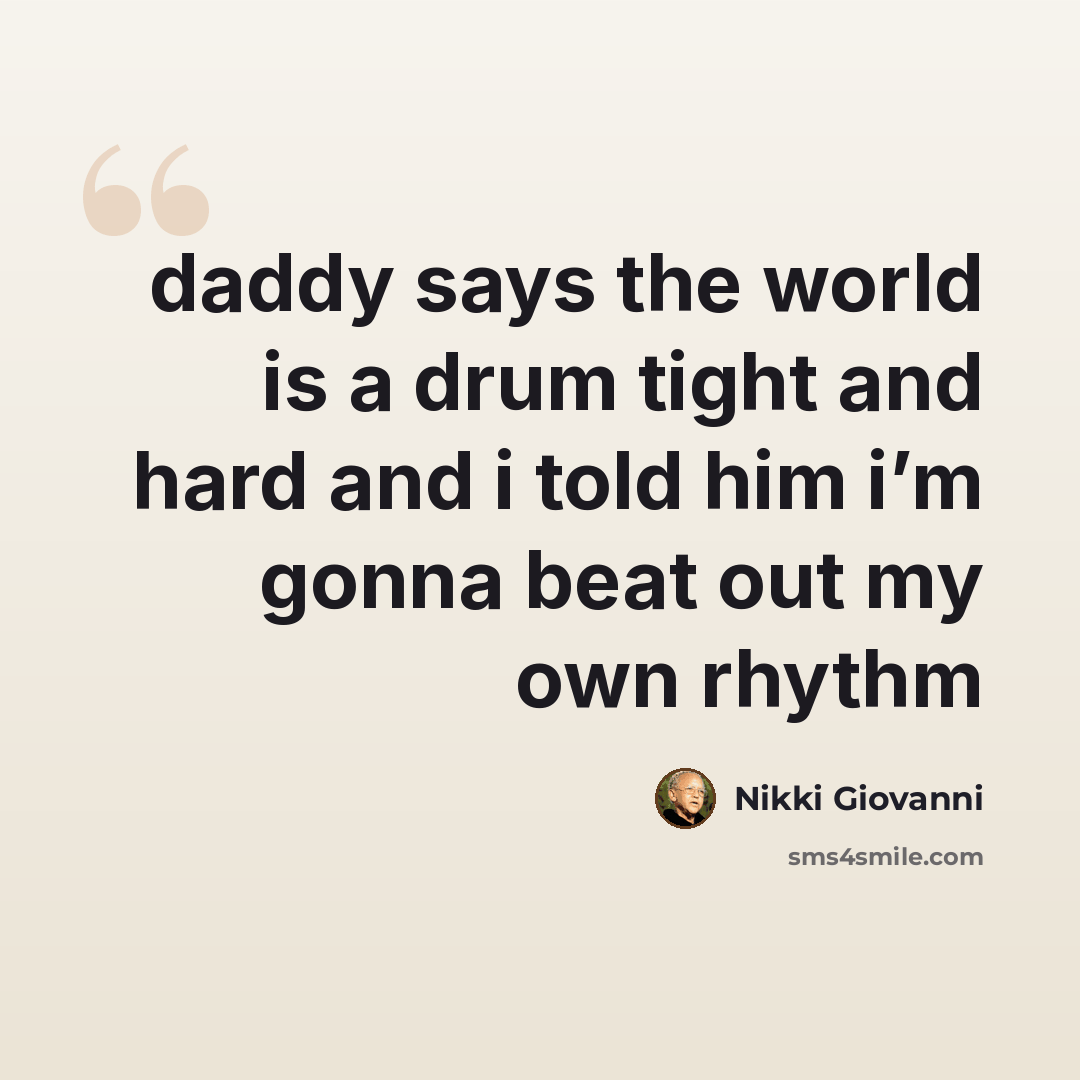 “daddy says the world is a drum tight and hard and i told him i’m gonna beat out my own rhythm” quote by Nikki Giovanni
