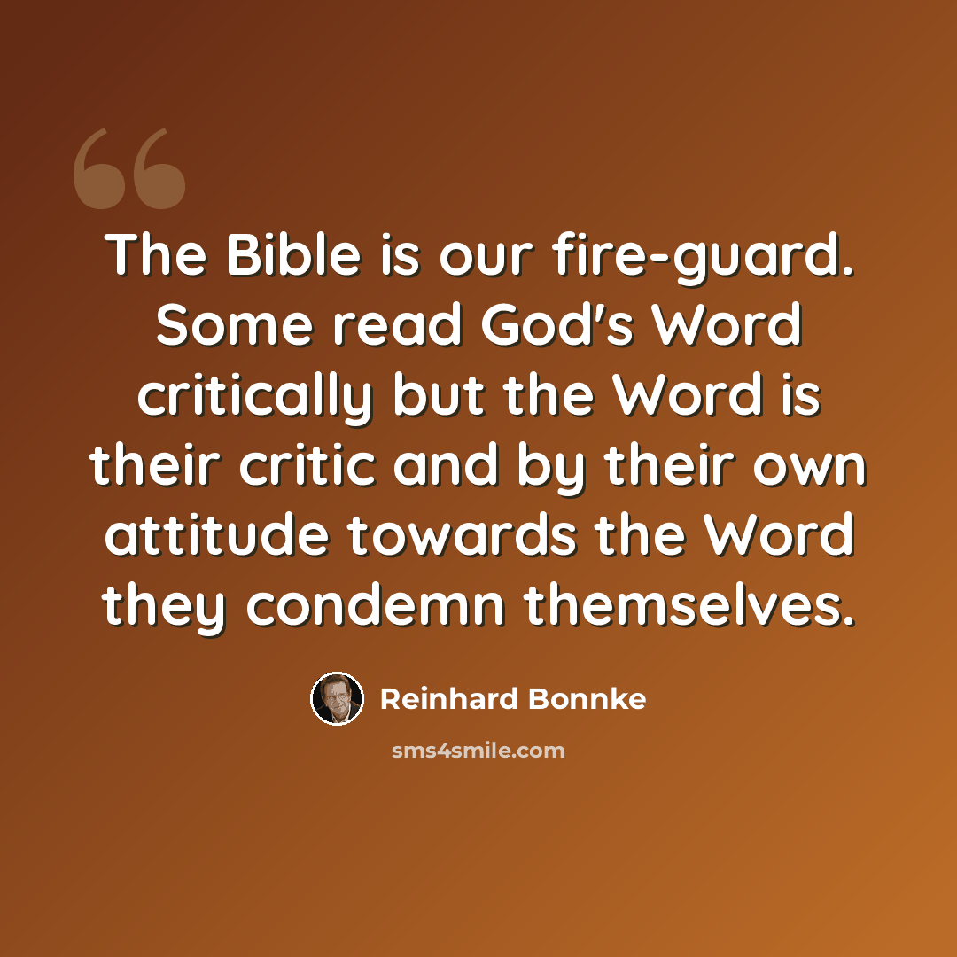“The Bible is our fire-guard. Some read God's Word critically but the Word is their critic and by their own attitude towards the Word they condemn themselves.” quote by Reinhard Bonnke