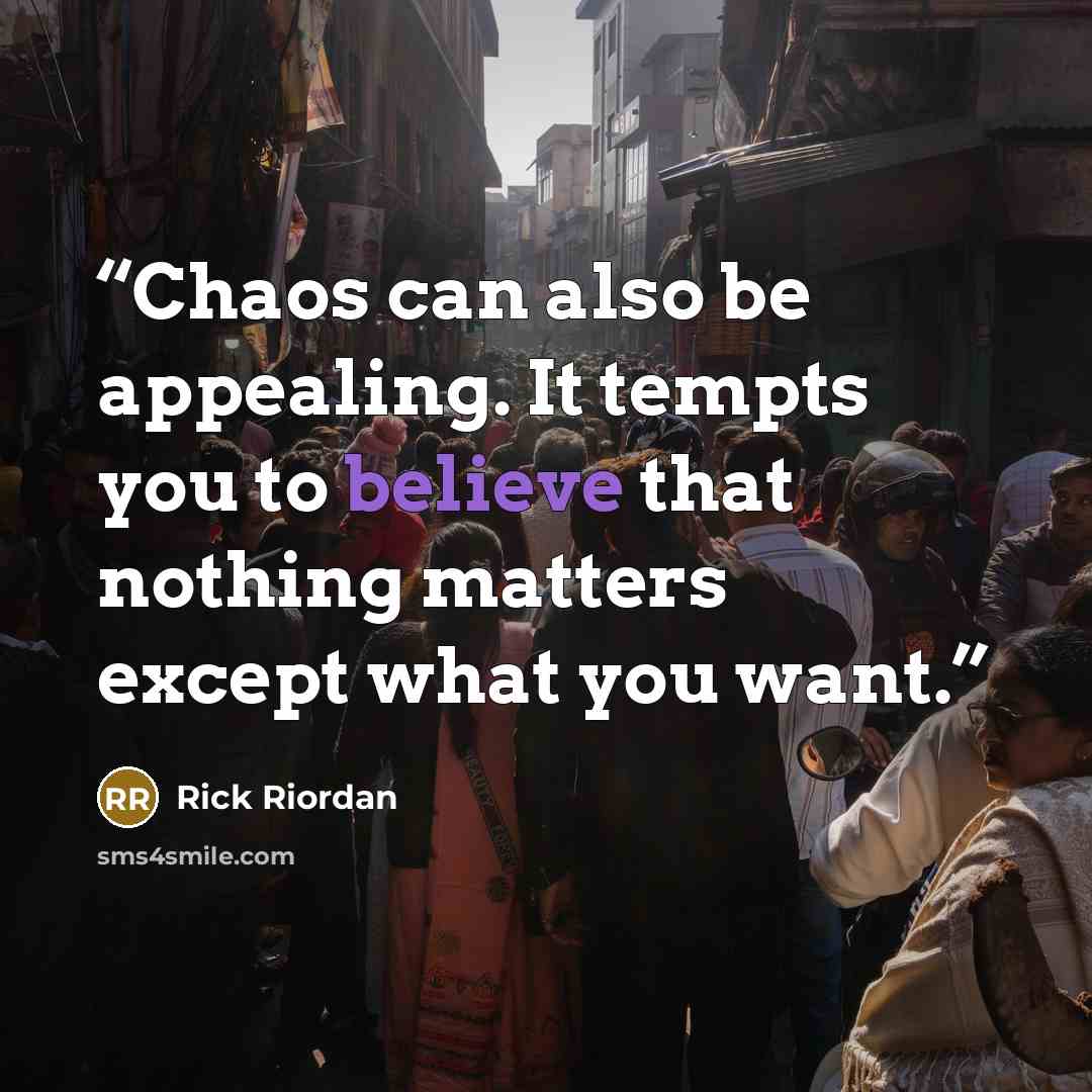 “Chaos can also be appealing. It tempts you to believe that nothing matters except what you want.” quote by Rick Riordan