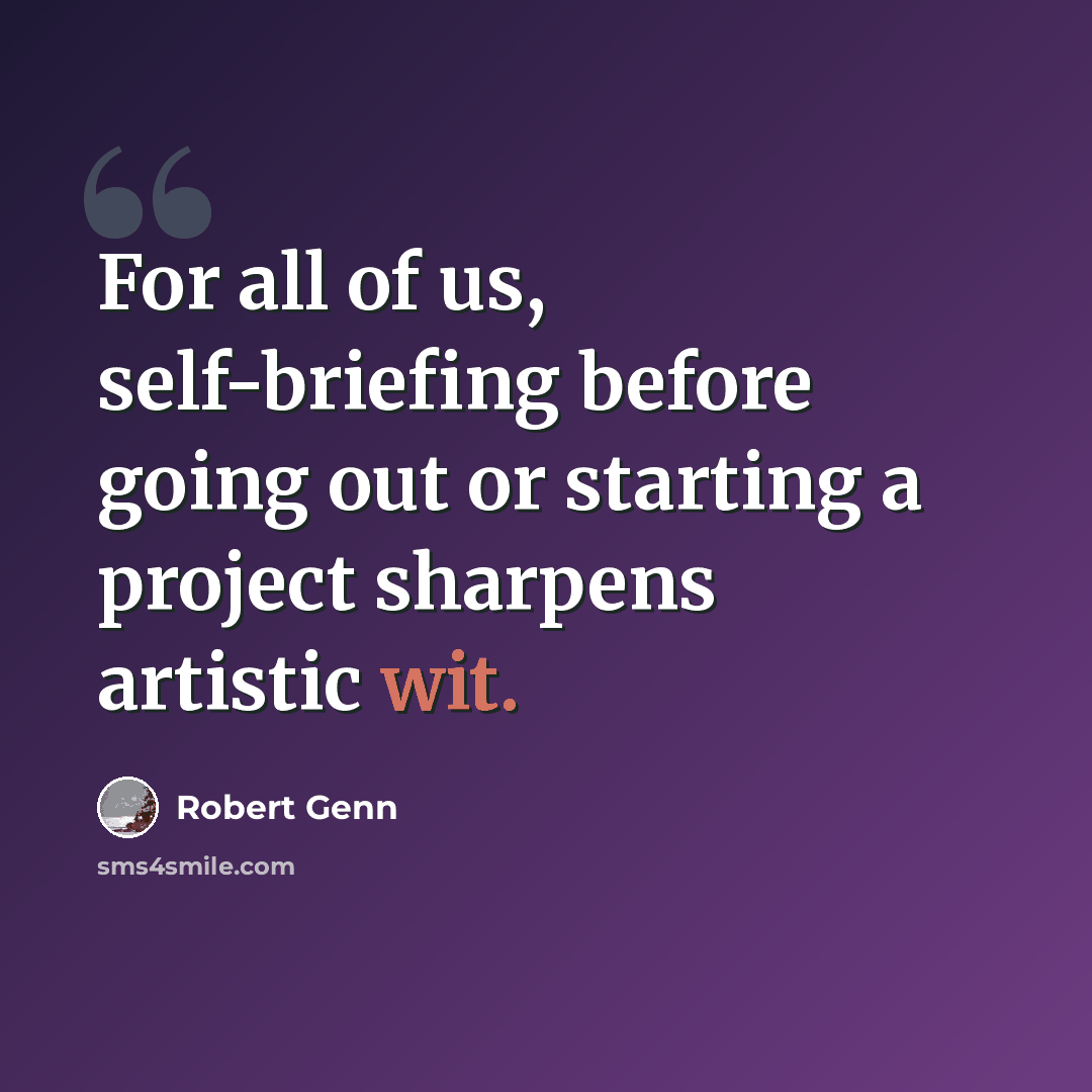 “For all of us, self-briefing before going out or starting a project sharpens artistic wit.” quote by Robert Genn