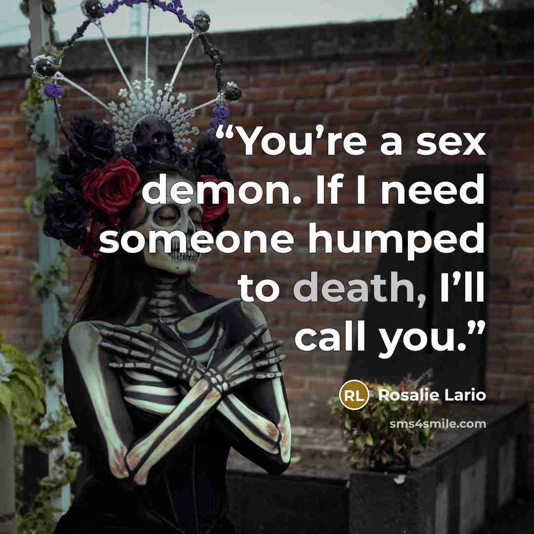 “You’re a sex demon. If I need someone humped to death, I’ll call you.” quote by Rosalie Lario