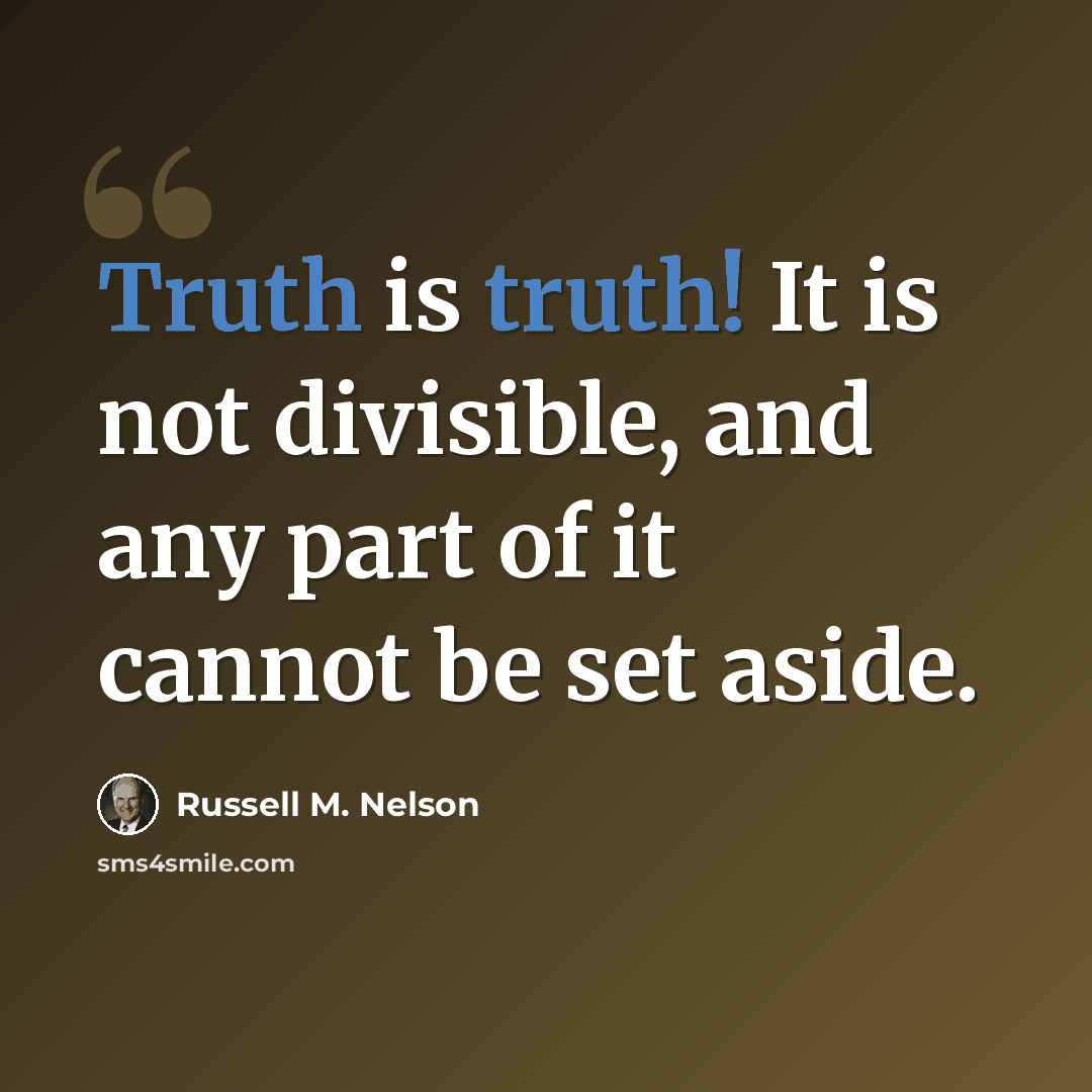 “Truth is truth! It is not divisible, and any part of it cannot be set aside.” quote by Russell M. Nelson