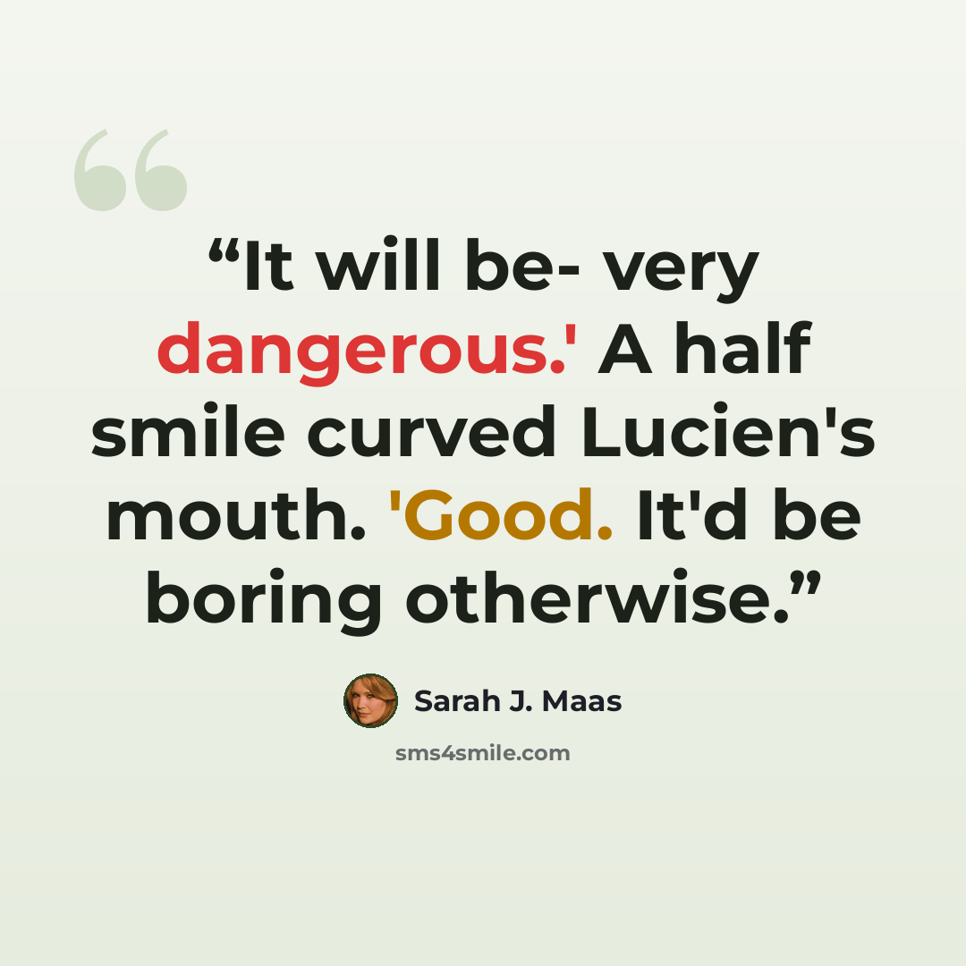 “It will be- very dangerous.' A half smile curved Lucien's mouth. 'Good. It'd be boring otherwise.” quote by Sarah J. Maas